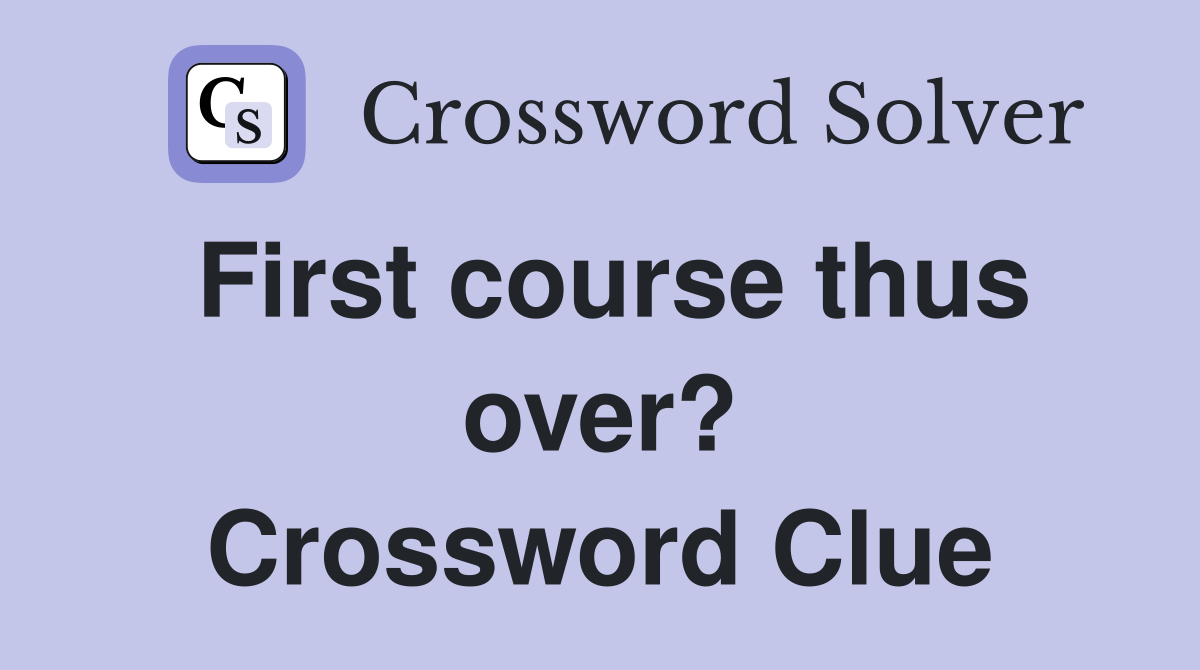 First course thus over? Crossword Clue