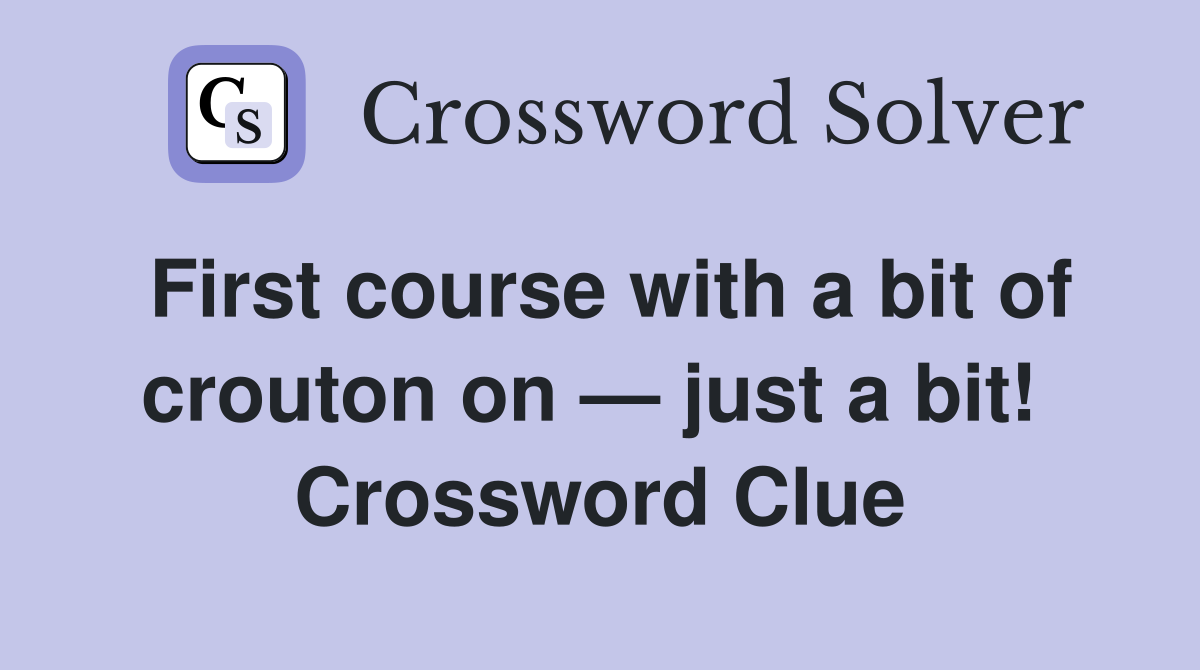 First course with a bit of crouton on — just a bit!  Crossword Clue