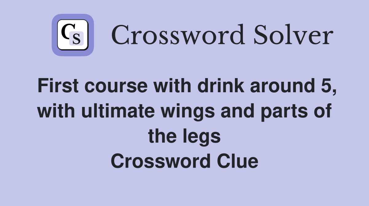 First course with drink around 5, with ultimate wings and parts of the legs Crossword Clue