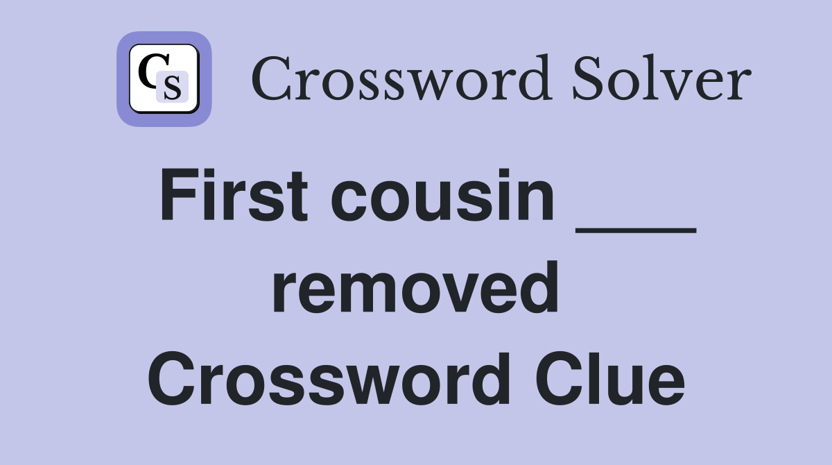 First cousin ___ removed Crossword Clue