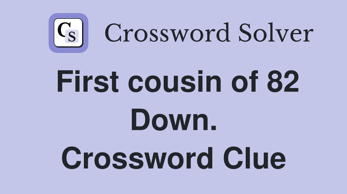 First cousin of 82 Down. Crossword Clue