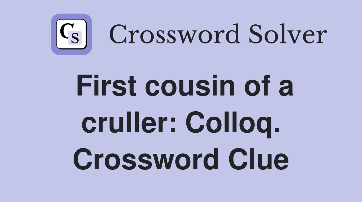 First cousin of a cruller: Colloq. Crossword Clue