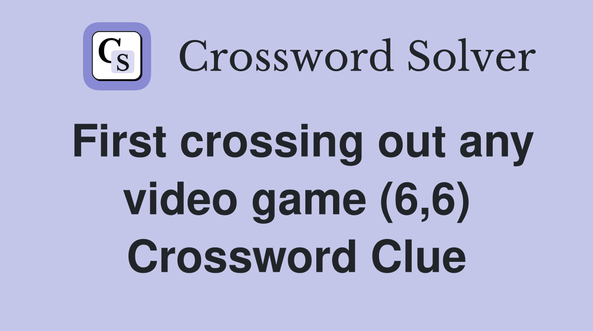 First crossing out any video game (6,6) Crossword Clue