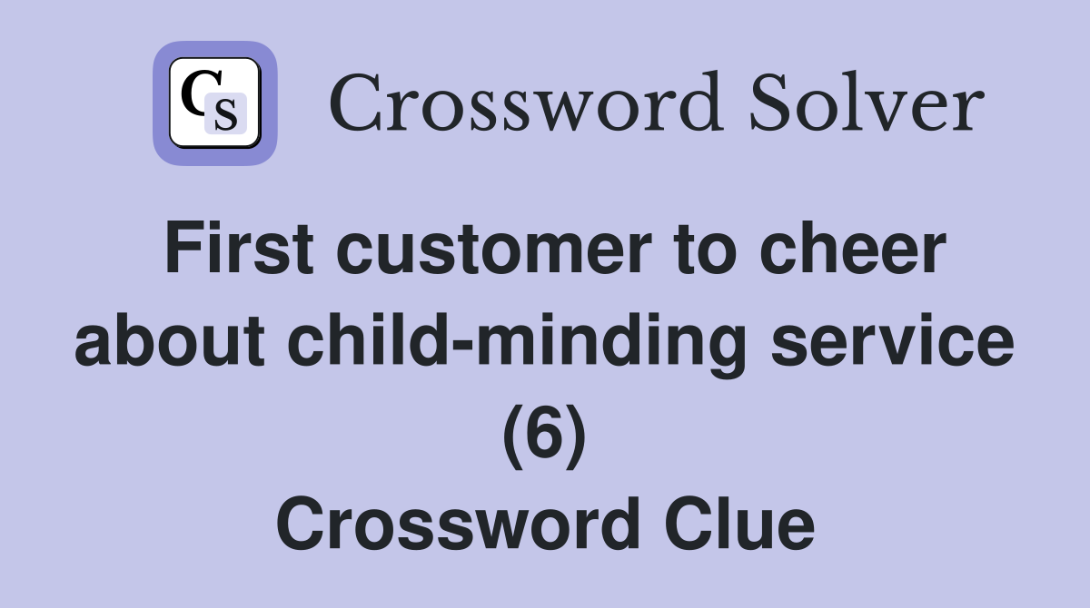 First customer to cheer about child-minding service (6) Crossword Clue