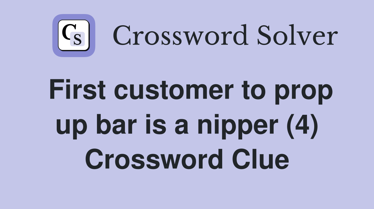 First customer to prop up bar is a nipper (4) Crossword Clue