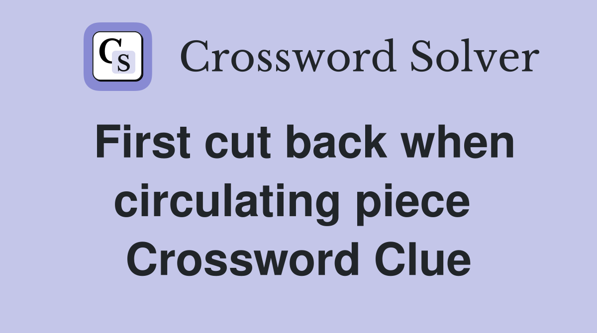 First cut back when circulating piece  Crossword Clue