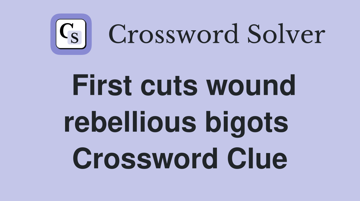 First cuts wound rebellious bigots  Crossword Clue