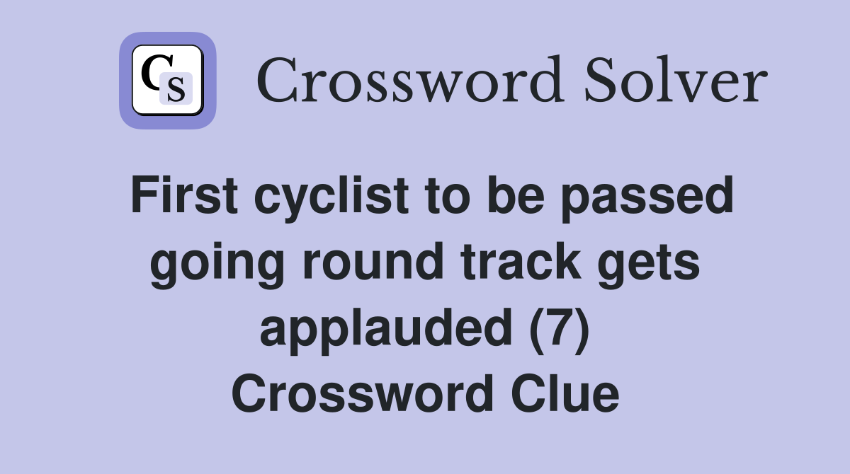 First cyclist to be passed going round track gets applauded (7) Crossword Clue