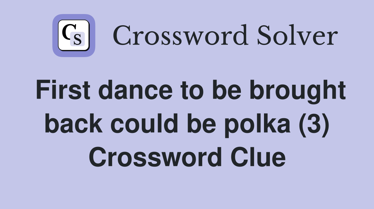 First dance to be brought back could be polka (3) Crossword Clue