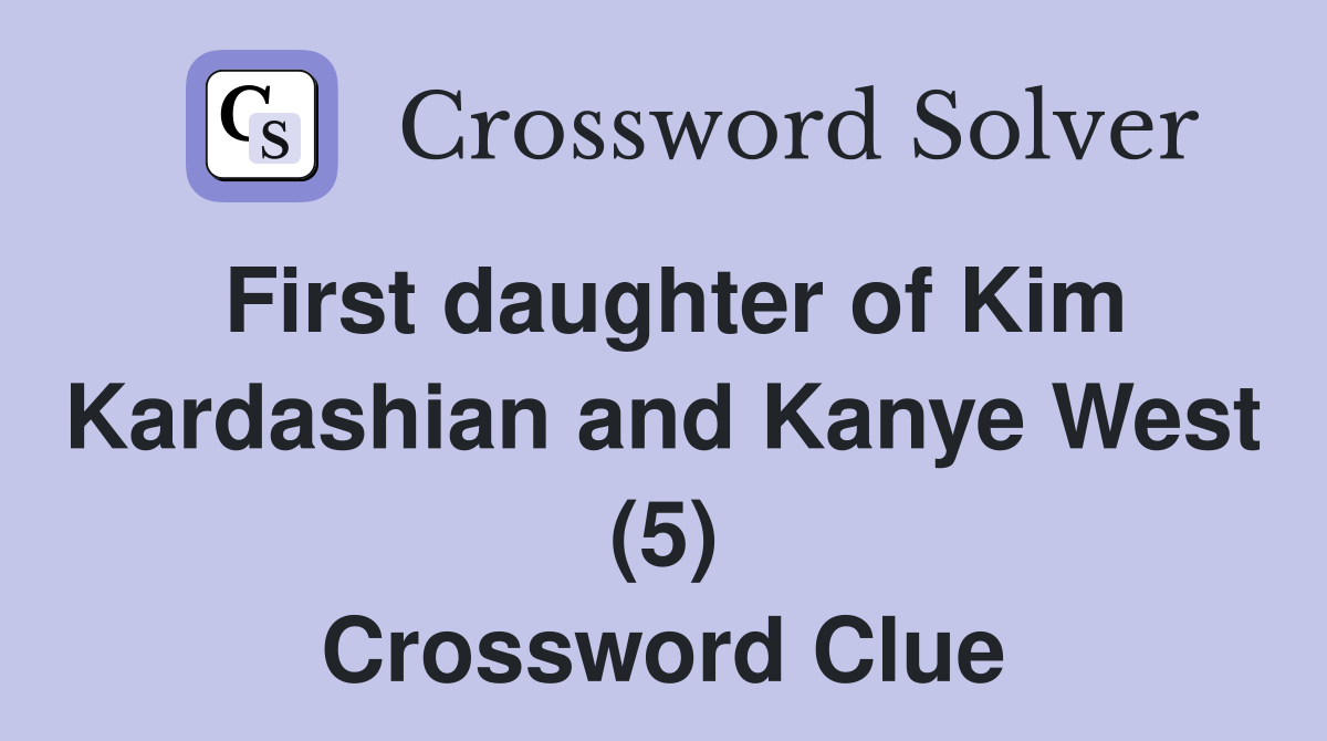 First daughter of Kim Kardashian and Kanye West (5) Crossword Clue