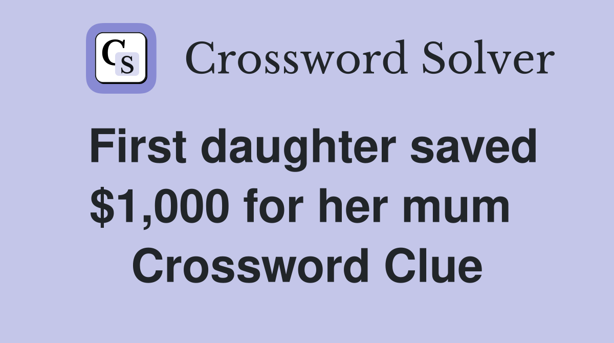 First daughter saved $1,000 for her mum  Crossword Clue