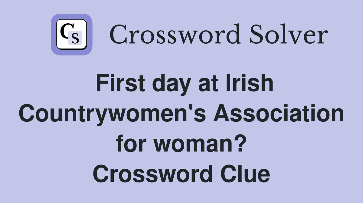 First day at Irish Countrywomen's Association for woman? Crossword Clue