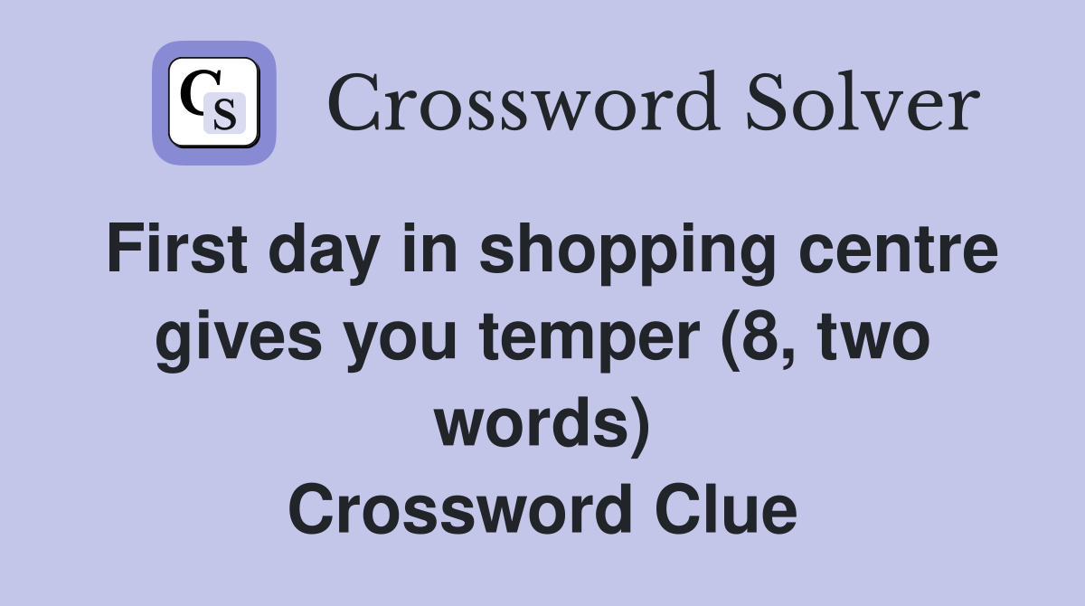 First day in shopping centre gives you temper (8, two words) Crossword Clue