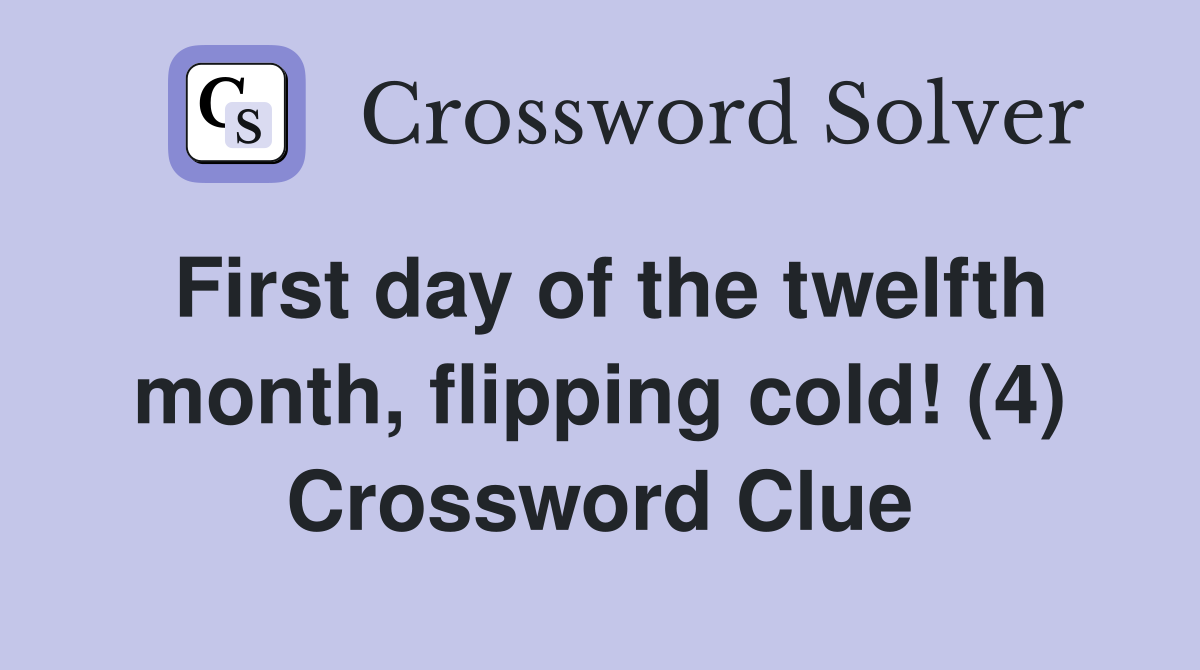 First day of the twelfth month, flipping cold! (4) Crossword Clue