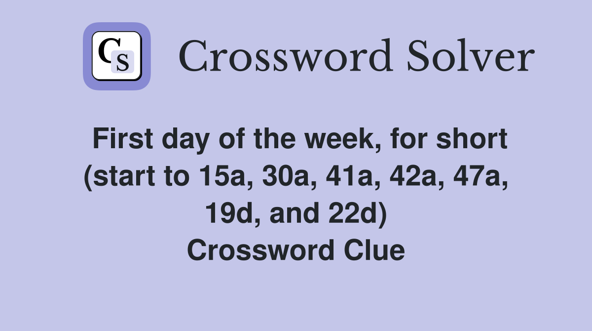 First day of the week, for short (start to 15a, 30a, 41a, 42a, 47a, 19d, and 22d) Crossword Clue