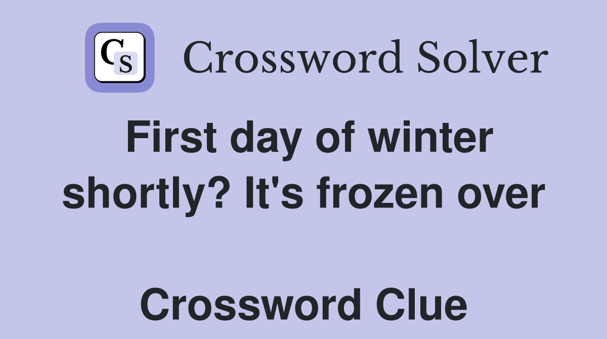 First day of winter shortly? It's frozen over  Crossword Clue