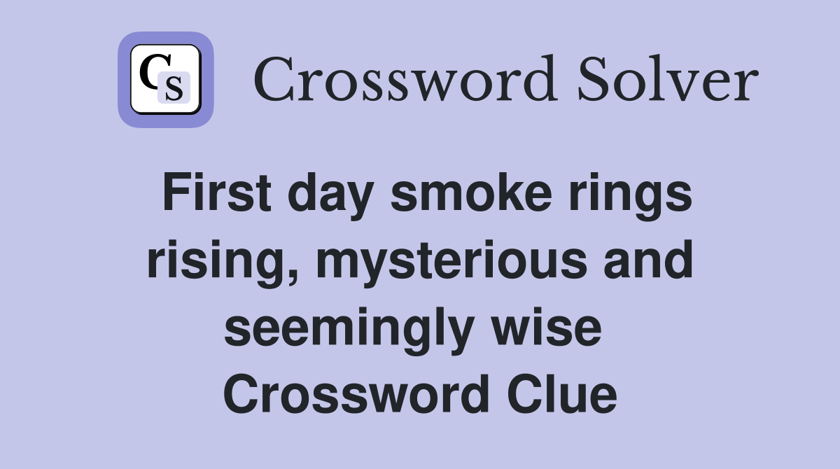 First day smoke rings rising, mysterious and seemingly wise  Crossword Clue