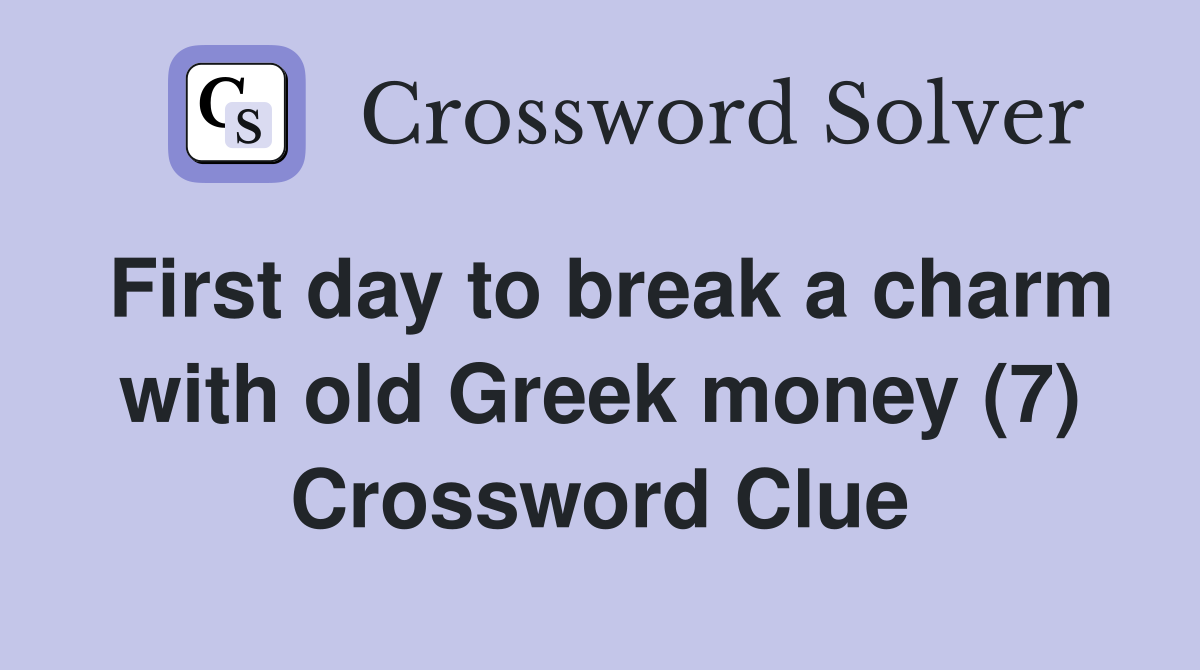 First day to break a charm with old Greek money (7) Crossword Clue