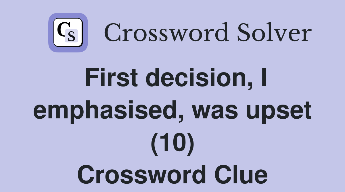 First decision, I emphasised, was upset (10) Crossword Clue