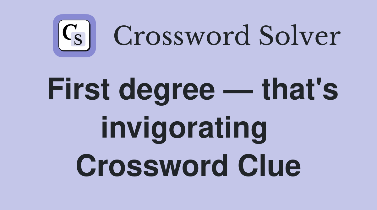 First degree — that's invigorating  Crossword Clue