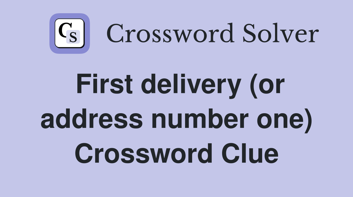 First delivery (or address number one) Crossword Clue