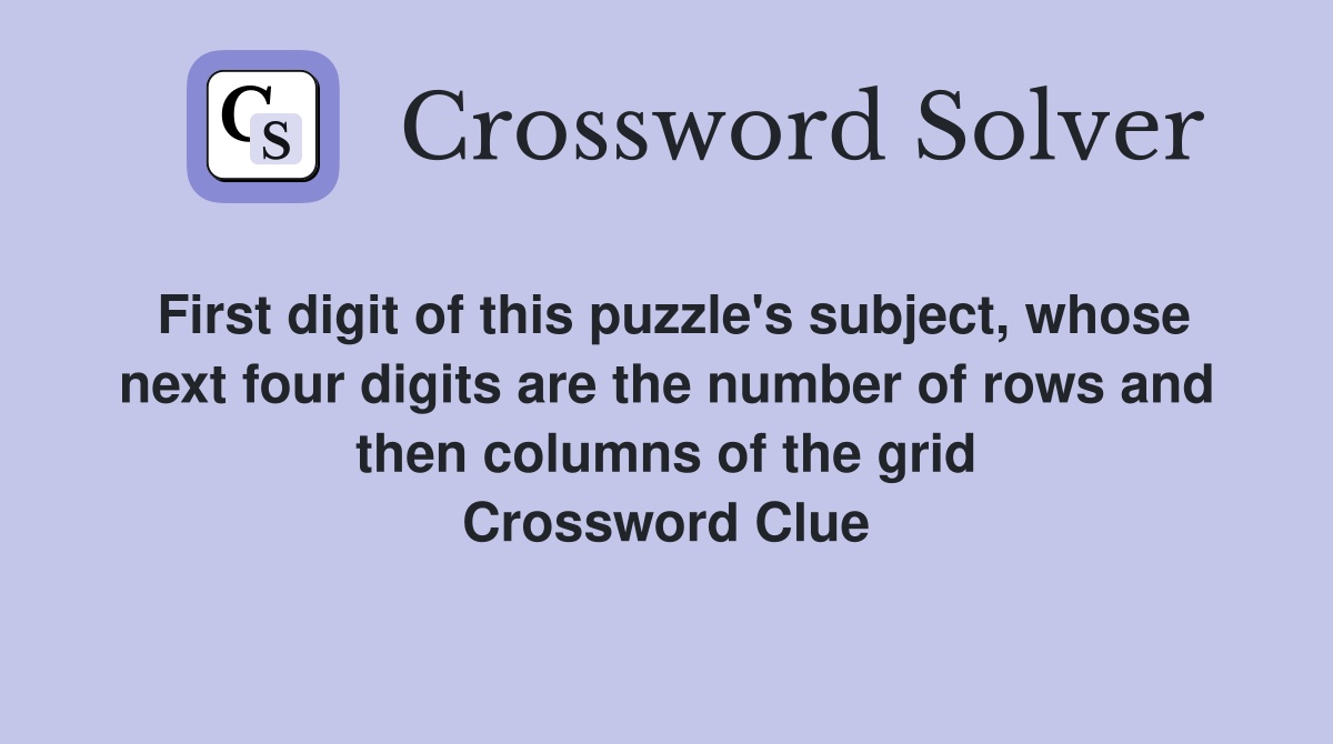 First digit of this puzzle's subject, whose next four digits are the number of rows and then columns of the grid Crossword Clue