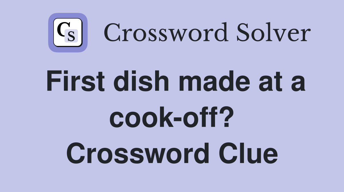 First dish made at a cook-off? Crossword Clue