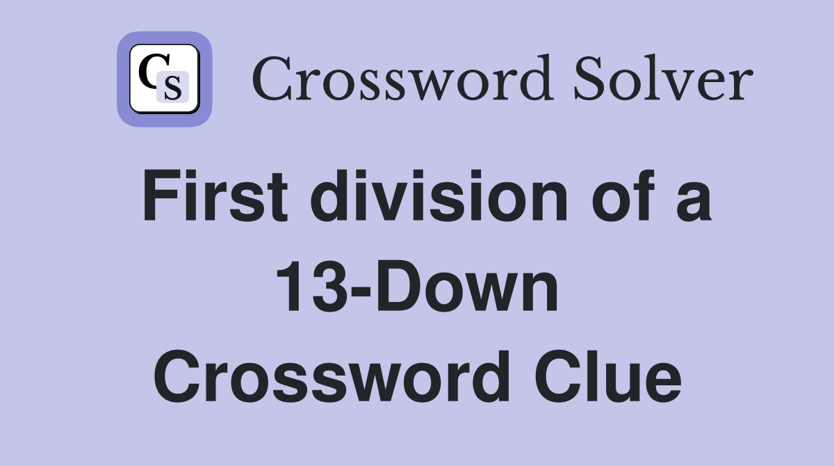First division of a 13-Down Crossword Clue