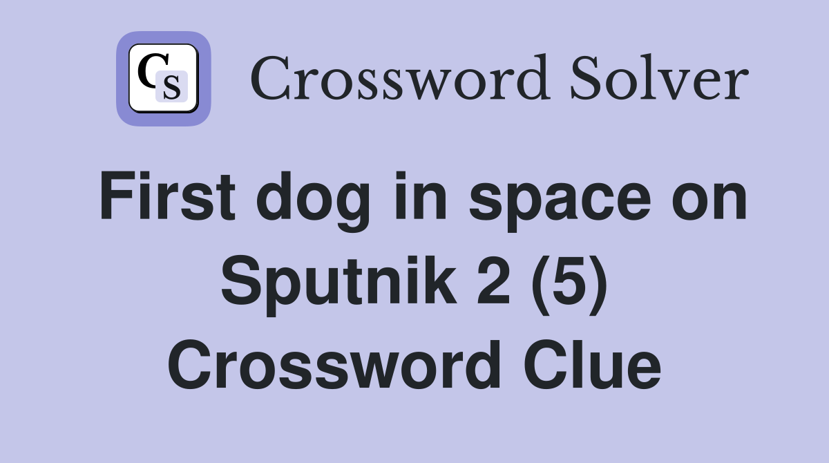 First dog in space on Sputnik 2 (5) Crossword Clue