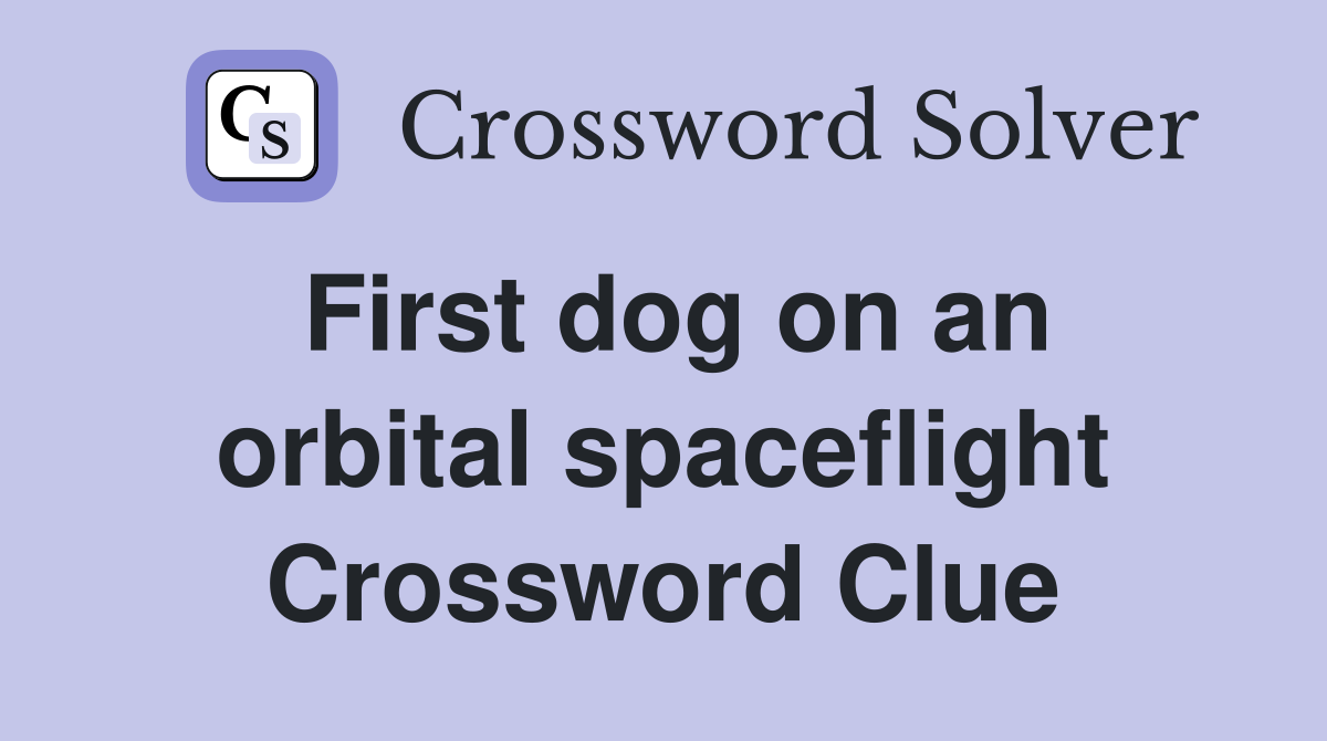 First dog on an orbital spaceflight Crossword Clue