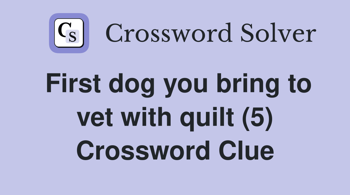 First dog you bring to vet with quilt (5) Crossword Clue