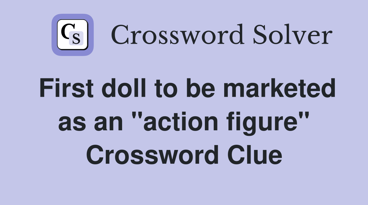 First doll to be marketed as an "action figure" Crossword Clue