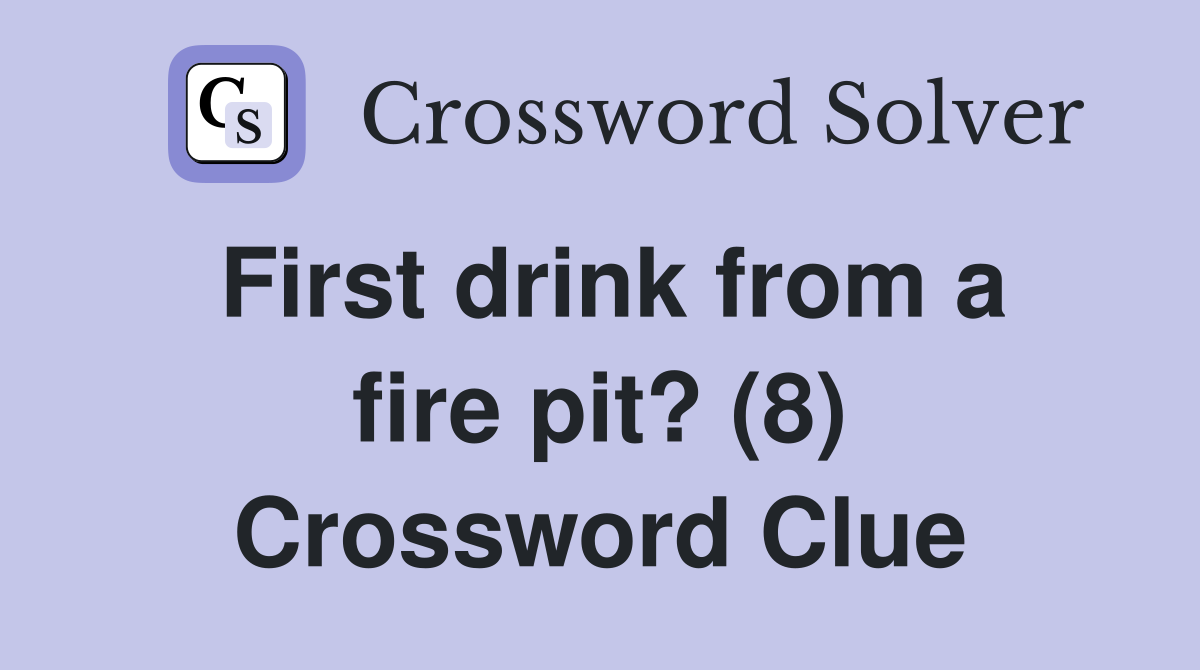 First drink from a fire pit? (8) Crossword Clue