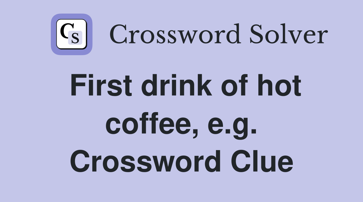 First drink of hot coffee, e.g. Crossword Clue