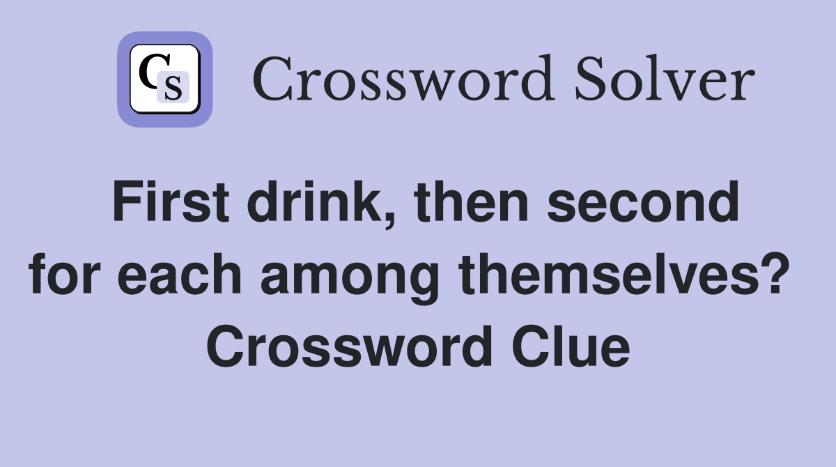 First drink, then second for each among themselves?  Crossword Clue
