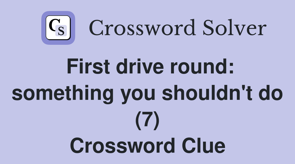 First drive round: something you shouldn't do (7) Crossword Clue