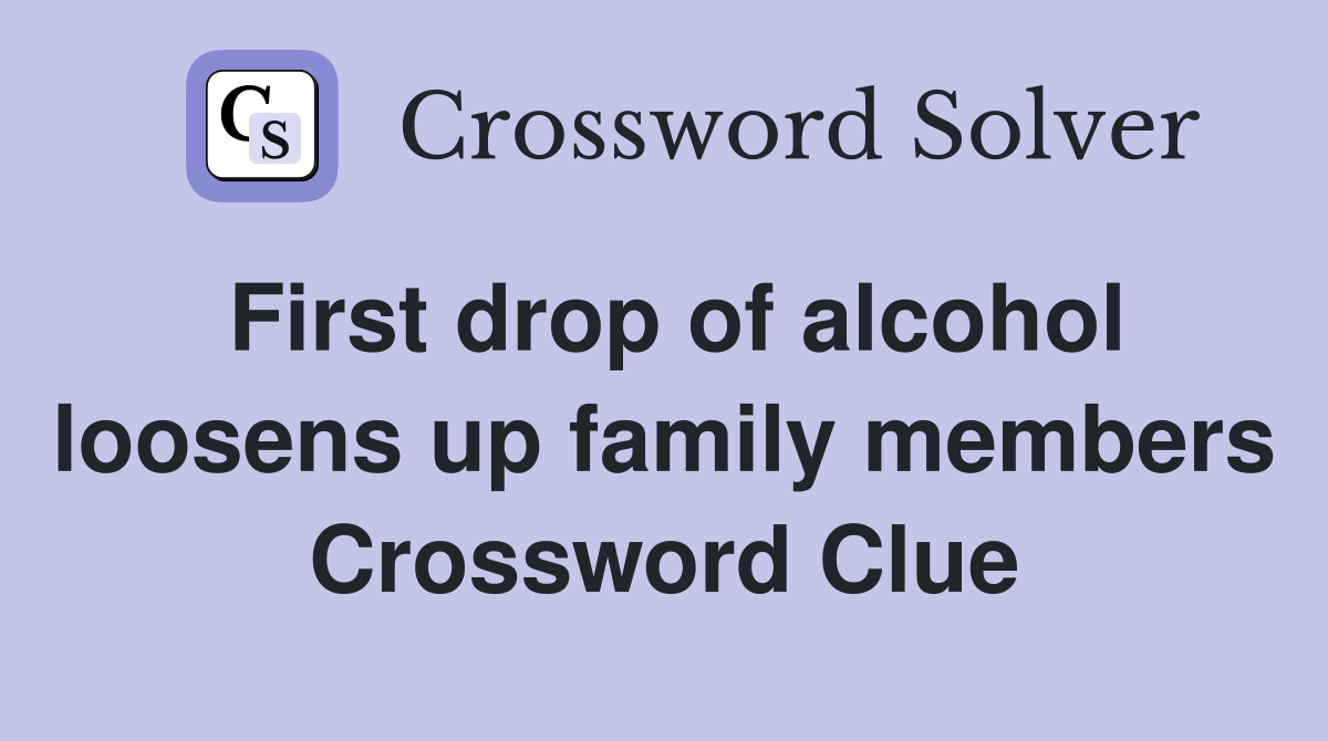 First drop of alcohol loosens up family members Crossword Clue