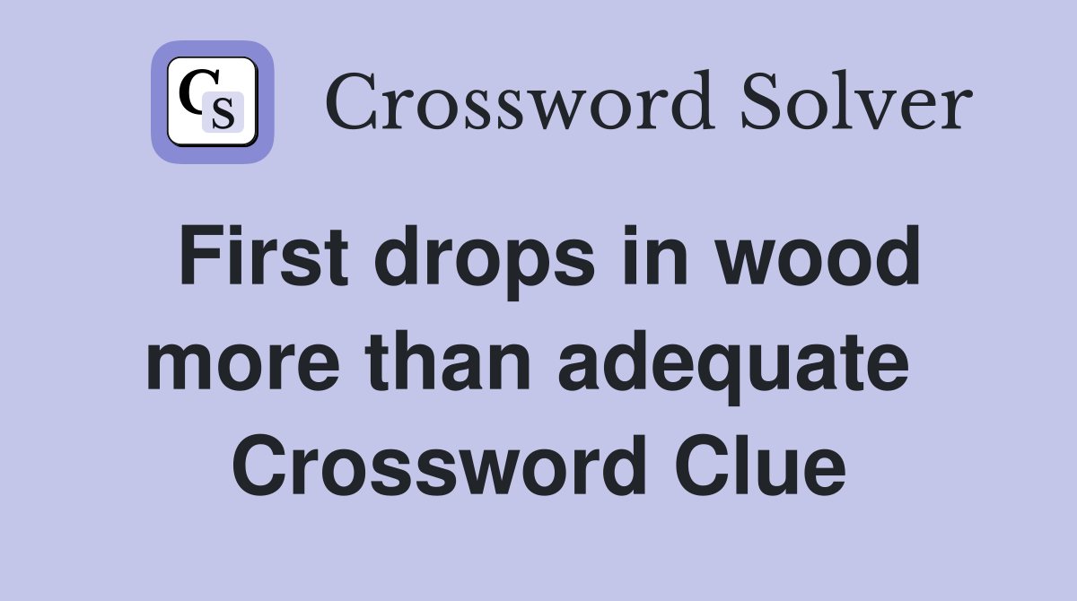 First drops in wood more than adequate  Crossword Clue