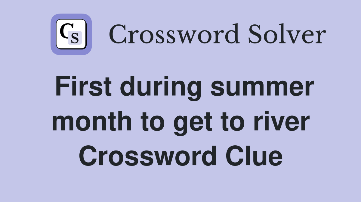First during summer month to get to river Crossword Clue