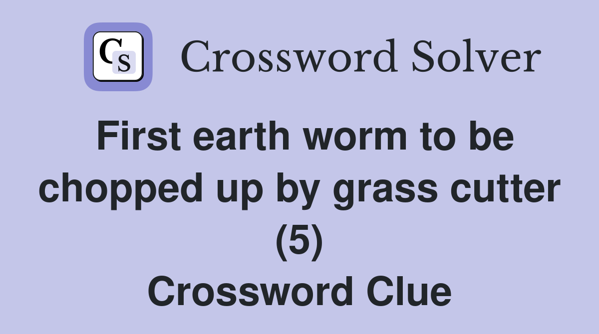 First earth worm to be chopped up by grass cutter (5) Crossword Clue