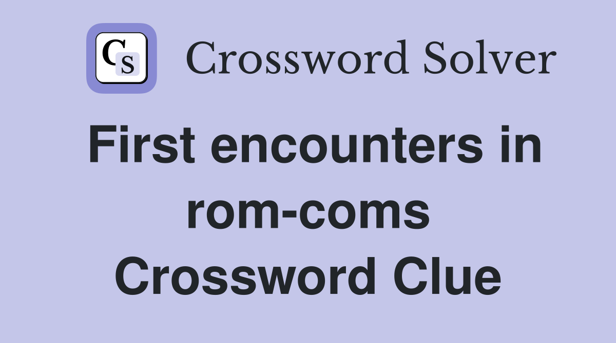 First encounters in rom-coms Crossword Clue