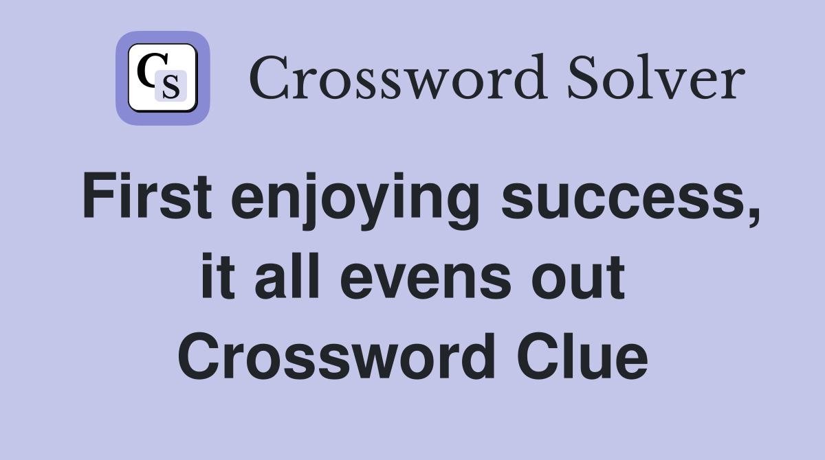 First enjoying success, it all evens out Crossword Clue