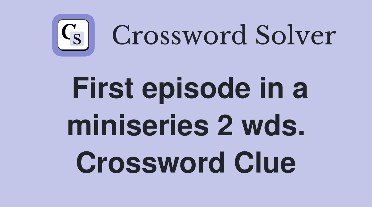 First episode in a miniseries 2 wds. Crossword Clue