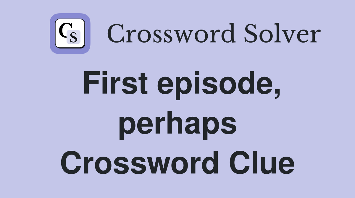 First episode, perhaps Crossword Clue