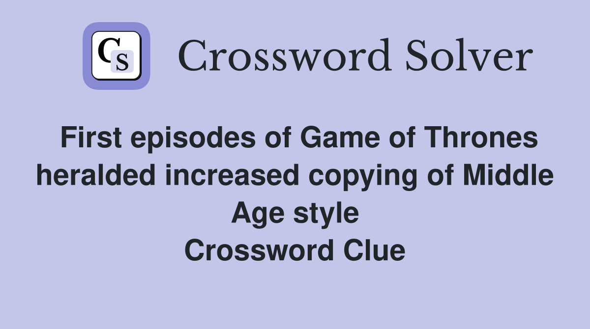 First episodes of Game of Thrones heralded increased copying of Middle Age style Crossword Clue
