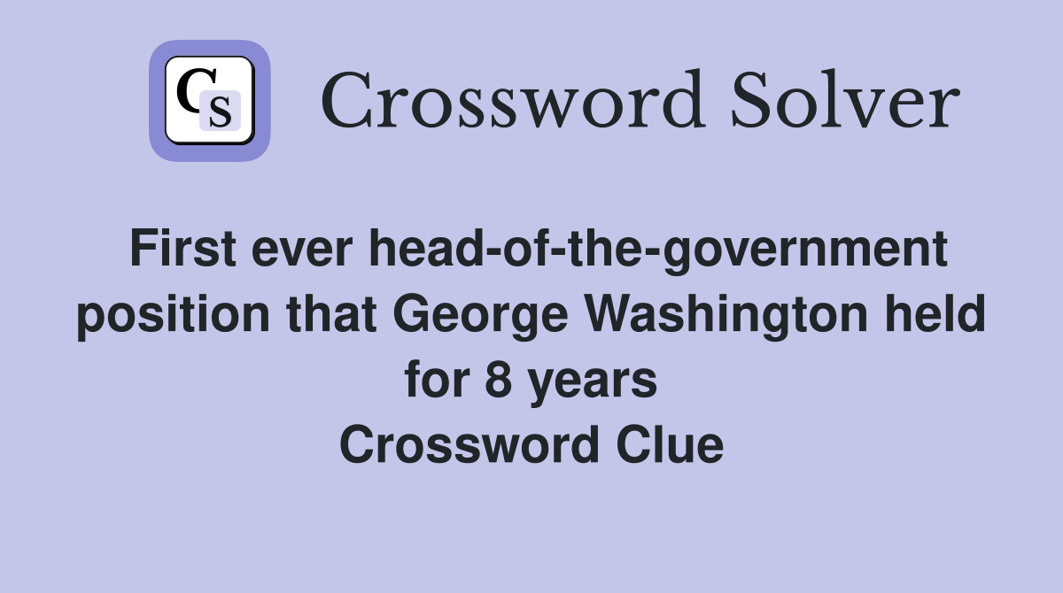 First ever head-of-the-government position that George Washington held for 8 years Crossword Clue
