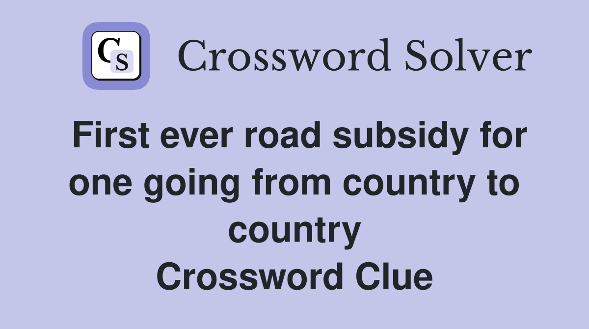 First ever road subsidy for one going from country to country Crossword Clue