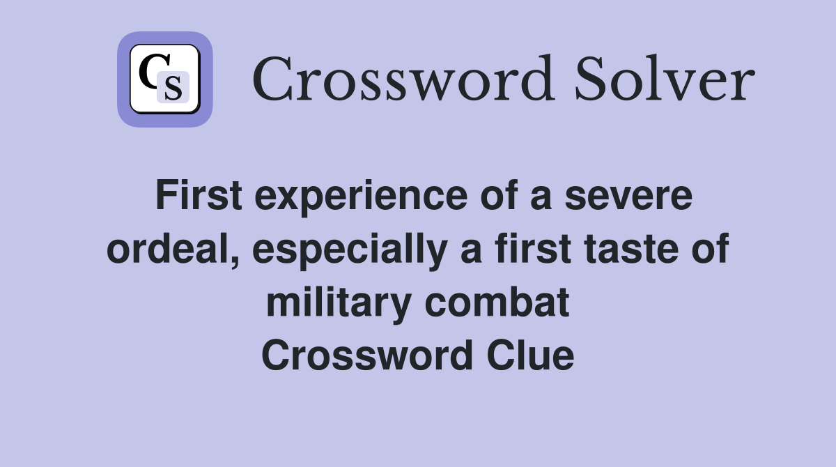 First experience of a severe ordeal, especially a first taste of military combat Crossword Clue
