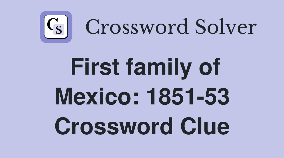 First family of Mexico: 1851-53 Crossword Clue
