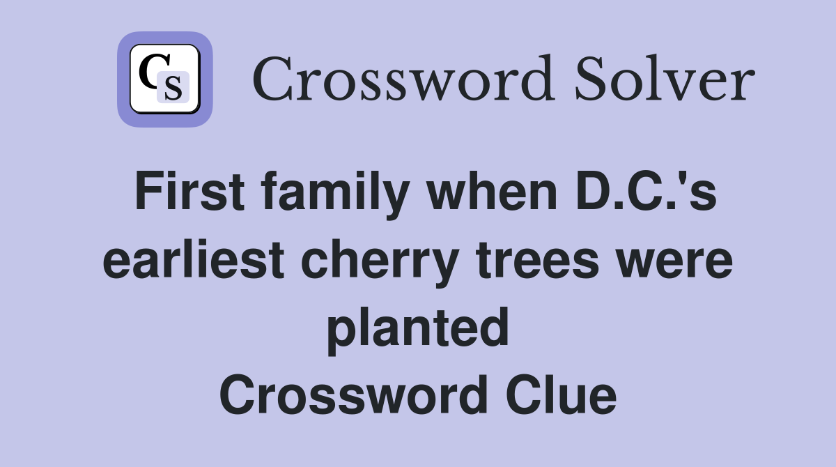 First family when D.C.'s earliest cherry trees were planted Crossword Clue